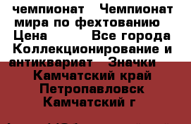 11.1) чемпионат : Чемпионат мира по фехтованию › Цена ­ 490 - Все города Коллекционирование и антиквариат » Значки   . Камчатский край,Петропавловск-Камчатский г.